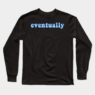 Eventually Long Sleeve T-Shirt